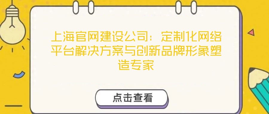 上海官網(wǎng)建設(shè)公司：定制化網(wǎng)絡(luò)平臺解決方案與創(chuàng)新品牌形象塑造專家