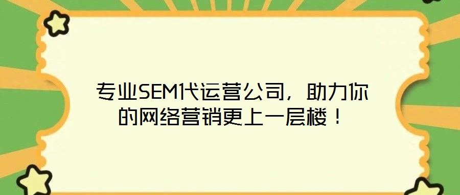 專業(yè)SEM代運(yùn)營(yíng)公司，助力你的網(wǎng)絡(luò)營(yíng)銷(xiāo)更上一層樓！
