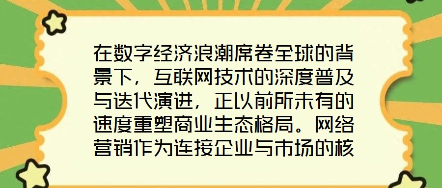在數(shù)字經(jīng)濟(jì)浪潮席卷全球的背景下，互聯(lián)網(wǎng)技術(shù)的深度普及與迭代演進(jìn)，正以前所未有的速度重塑商業(yè)生態(tài)格局。網(wǎng)絡(luò)營(yíng)銷作為連接企業(yè)與市場(chǎng)的核心紐帶，已然成為眾多市場(chǎng)主體提
