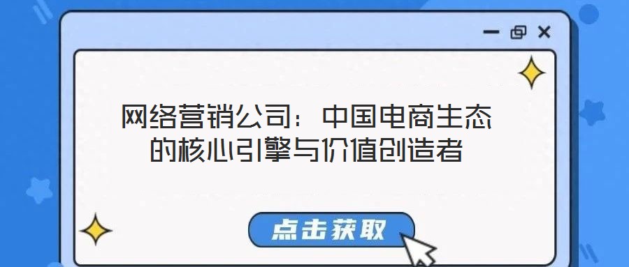 網(wǎng)絡(luò)營(yíng)銷公司：中國(guó)電商生態(tài)的核心引擎與價(jià)值創(chuàng)造者