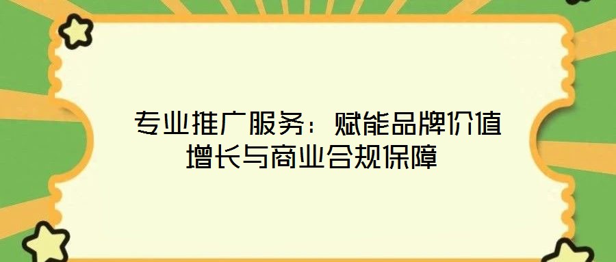  專業(yè)推廣服務(wù)：賦能品牌價(jià)值增長(zhǎng)與商業(yè)合規(guī)保障