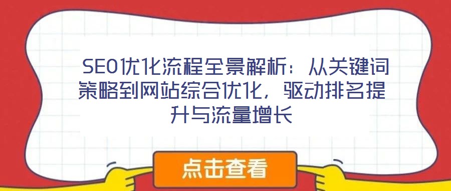  SEO優(yōu)化流程全景解析：從關(guān)鍵詞策略到網(wǎng)站綜合優(yōu)化，驅(qū)動(dòng)排名提升與流量增長(zhǎng)