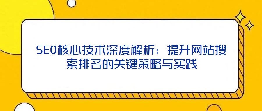 SEO核心技術(shù)深度解析：提升網(wǎng)站搜索排名的關(guān)鍵策略與實(shí)踐