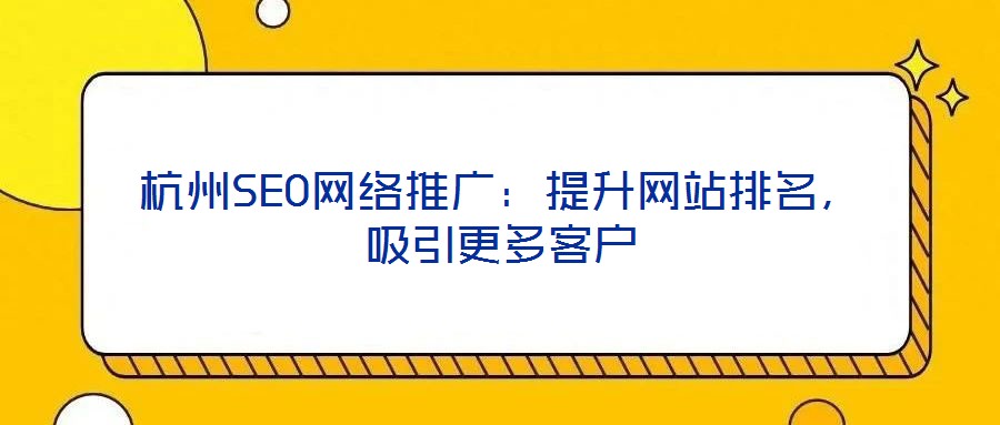 杭州SEO網(wǎng)絡(luò)推廣：提升網(wǎng)站排名，吸引更多客戶