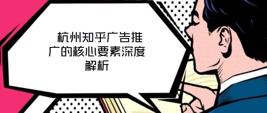  杭州知乎廣告推廣的核心要素深度解析