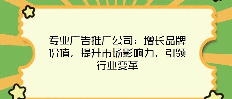 專業廣告推廣公司：增長品牌價值，提升市場影響力，引領行業變革
