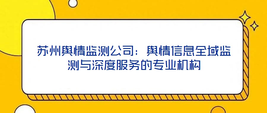 蘇州輿情監(jiān)測公司：輿情信息全域監(jiān)測與深度服務(wù)的專業(yè)機(jī)構(gòu)