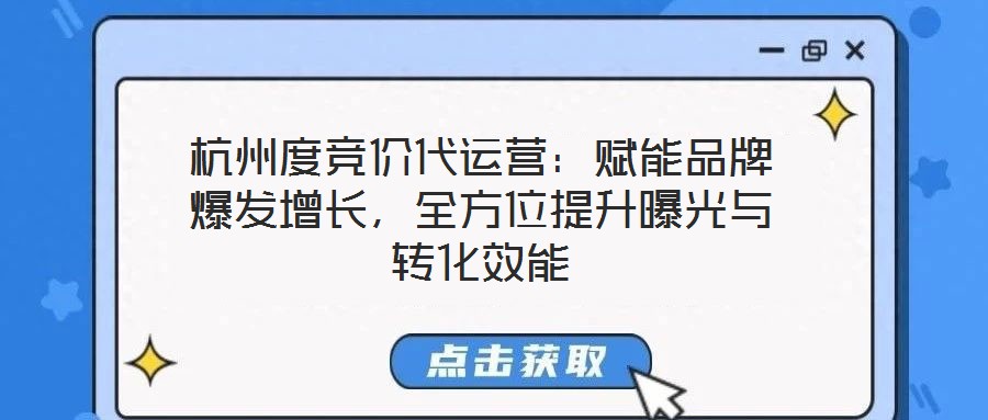 杭州度競價代運營：賦能品牌爆發增長，全方位提升曝光與轉化效能