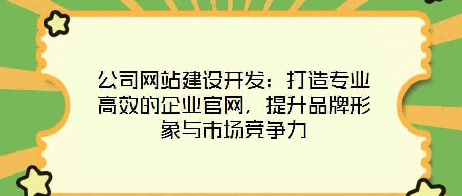 公司網(wǎng)站建設(shè)開發(fā)：打造專業(yè)高效的企業(yè)官網(wǎng)，提升品牌形象與市場競爭力