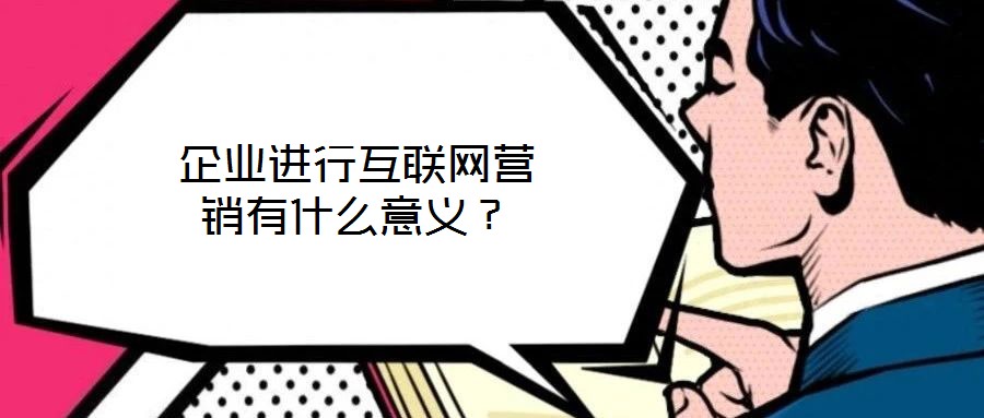 企業進行互聯網營銷有什么意義？