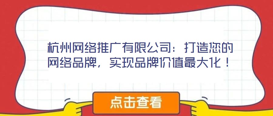 杭州網(wǎng)絡(luò)推廣有限公司：打造您的網(wǎng)絡(luò)品牌，實(shí)現(xiàn)品牌價(jià)值最大化！