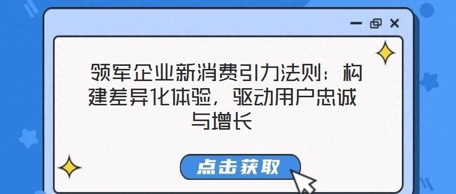  領(lǐng)軍企業(yè)新消費(fèi)引力法則：構(gòu)建差異化體驗(yàn)，驅(qū)動(dòng)用戶忠誠(chéng)與增長(zhǎng)