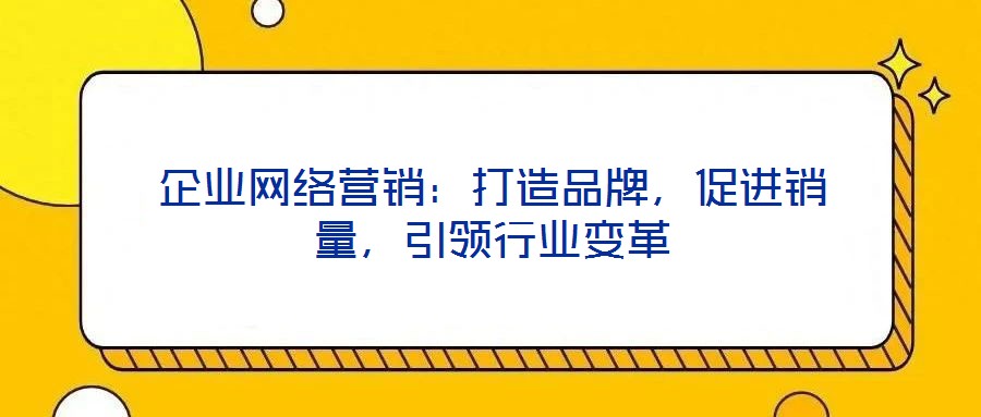 企業網絡營銷：打造品牌，促進銷量，引領行業變革