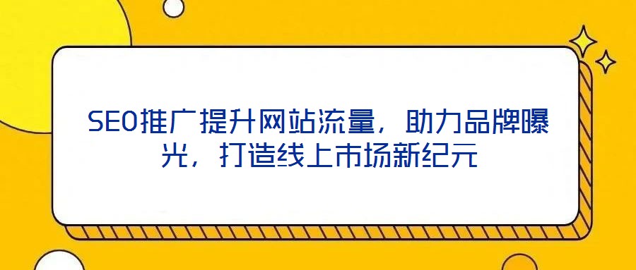 SEO推廣提升網(wǎng)站流量，助力品牌曝光，打造線上市場(chǎng)新紀(jì)元