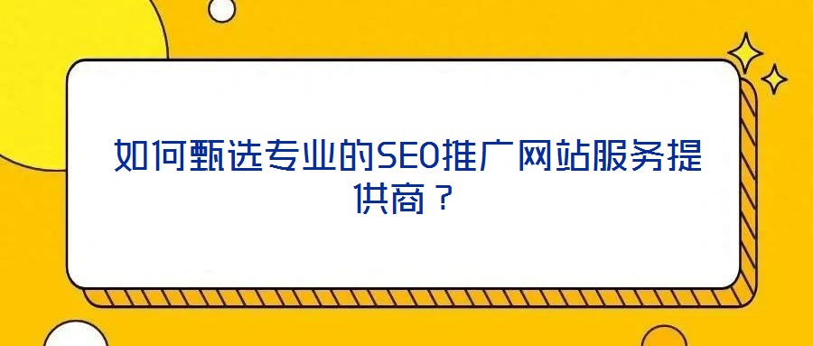 如何甄選專業的SEO推廣網站服務提供商？