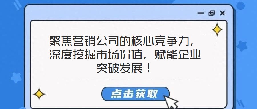 聚焦營銷公司的核心競爭力，深度挖掘市場價值，賦能企業突破發展！