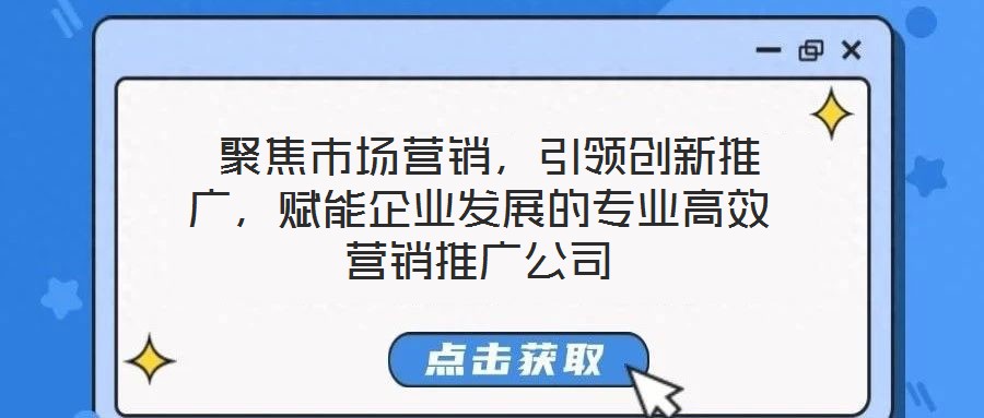  聚焦市場營銷，引領創新推廣，賦能企業發展的專業高效營銷推廣公司