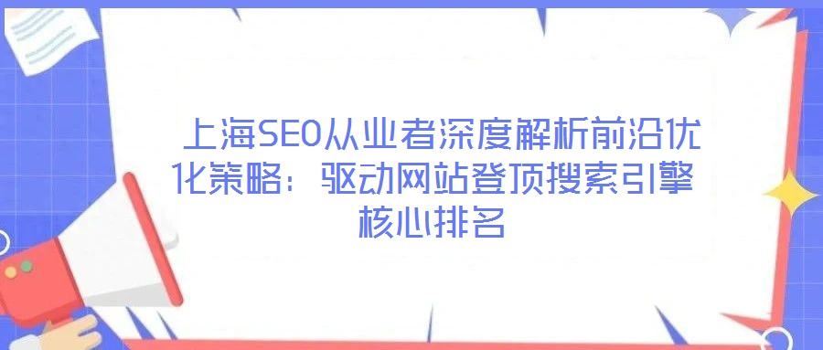  上海SEO從業者深度解析前沿優化策略：驅動網站登頂搜索引擎核心排名