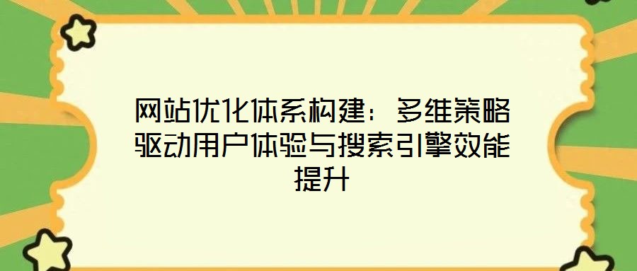 網站優(yōu)化體系構建：多維策略驅動用戶體驗與搜索引擎效能提升