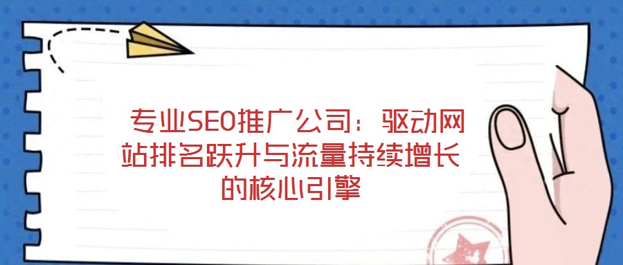  專業SEO推廣公司：驅動網站排名躍升與流量持續增長的核心引擎