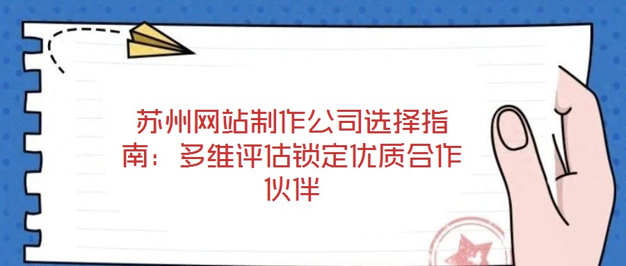 蘇州網(wǎng)站制作公司選擇指南：多維評(píng)估鎖定優(yōu)質(zhì)合作伙伴