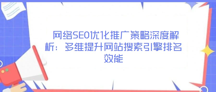  網絡SEO優化推廣策略深度解析：多維提升網站搜索引擎排名效能