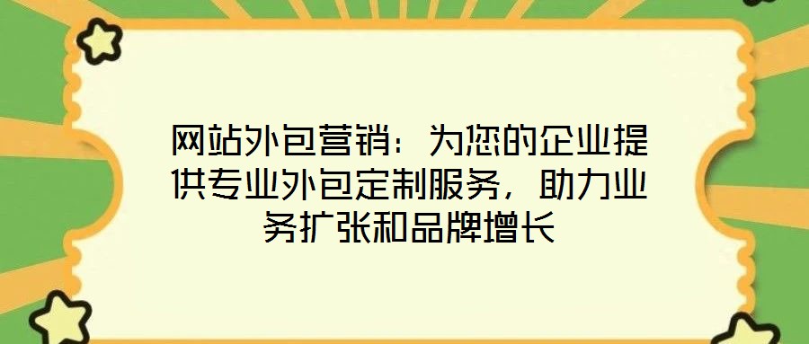 網站外包營銷：為您的企業提供專業外包定制服務，助力業務擴張和品牌增長