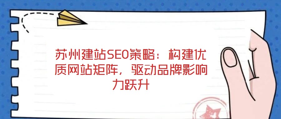 蘇州建站SEO策略：構(gòu)建優(yōu)質(zhì)網(wǎng)站矩陣，驅(qū)動品牌影響力躍升