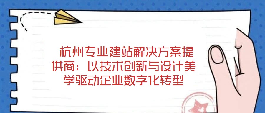  杭州專業建站解決方案提供商：以技術創新與設計美學驅動企業數字化轉型