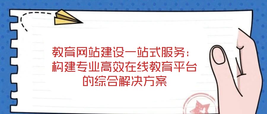 教育網(wǎng)站建設(shè)一站式服務(wù)：構(gòu)建專業(yè)高效在線教育平臺(tái)的綜合解決方案