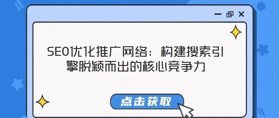 SEO優(yōu)化推廣網(wǎng)絡：構(gòu)建搜索引擎脫穎而出的核心競爭力