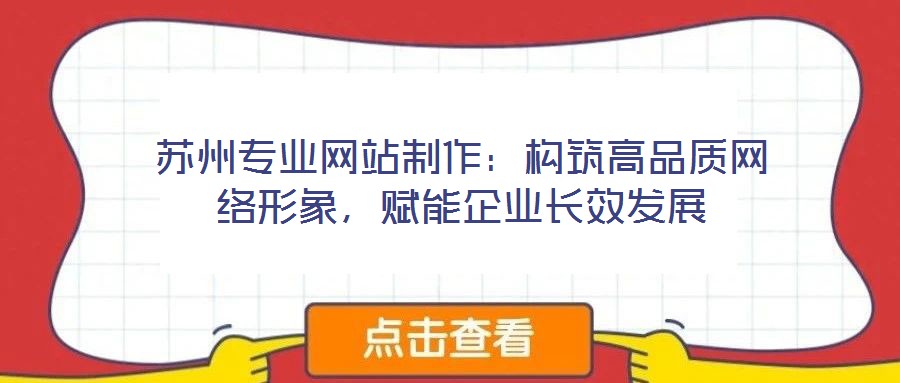 蘇州專業網站制作：構筑高品質網絡形象，賦能企業長效發展