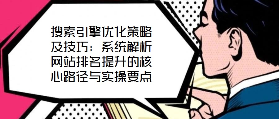 搜索引擎優化策略及技巧：系統解析網站排名提升的核心路徑與實操要點