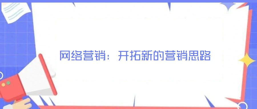 網(wǎng)絡(luò)營(yíng)銷：開拓新的營(yíng)銷思路