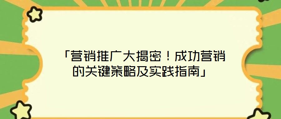 「營銷推廣大揭密！成功營銷的關(guān)鍵策略及實(shí)踐指南」
