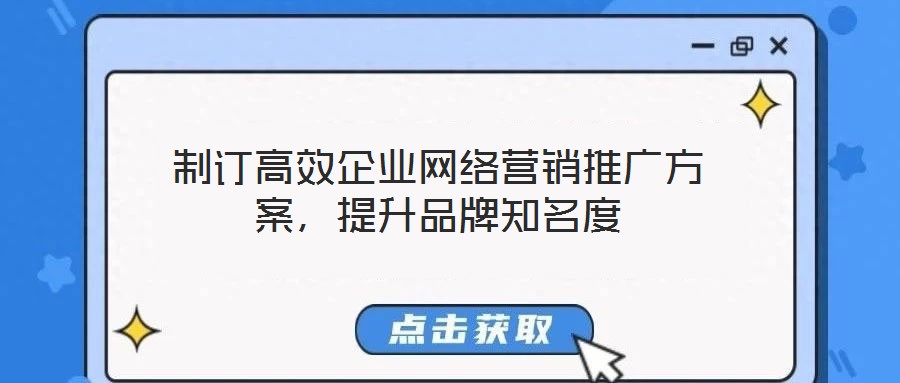 制訂高效企業(yè)網(wǎng)絡(luò)營(yíng)銷推廣方案，提升品牌知名度