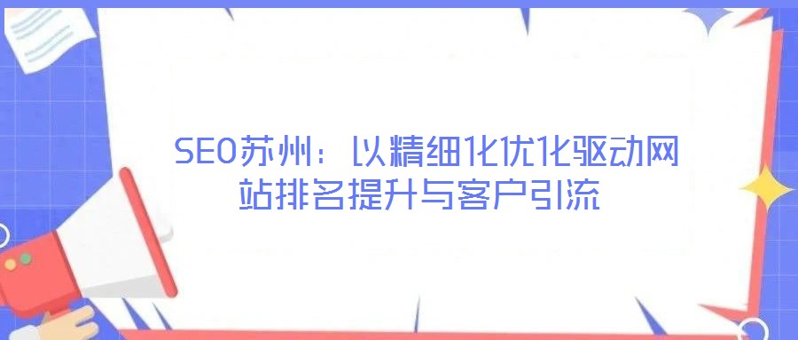  SEO蘇州：以精細化優化驅動網站排名提升與客戶引流