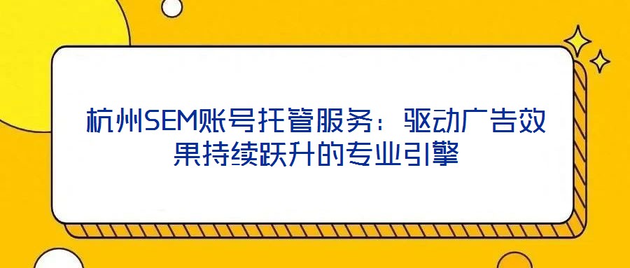 杭州SEM賬號托管服務：驅動廣告效果持續(xù)躍升的專業(yè)引擎