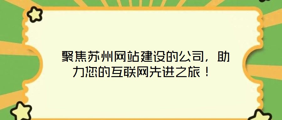  聚焦蘇州網站建設的公司，助力您的互聯(lián)網先進之旅！