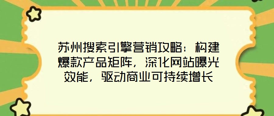 蘇州搜索引擎營銷攻略：構(gòu)建爆款產(chǎn)品矩陣，深化網(wǎng)站曝光效能，驅(qū)動商業(yè)可持續(xù)增長