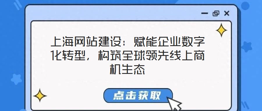 上海網(wǎng)站建設(shè)：賦能企業(yè)數(shù)字化轉(zhuǎn)型，構(gòu)筑全球領(lǐng)先線上商機生態(tài)