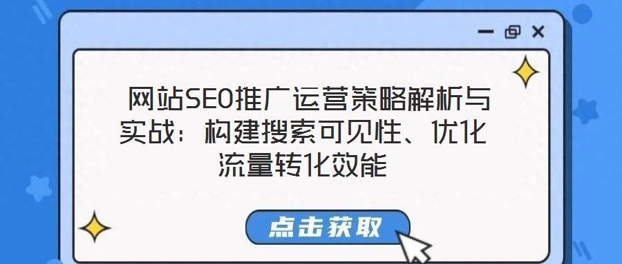  網(wǎng)站SEO推廣運(yùn)營(yíng)策略解析與實(shí)戰(zhàn)：構(gòu)建搜索可見(jiàn)性、優(yōu)化流量轉(zhuǎn)化效能