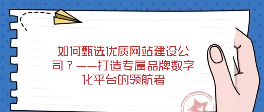 如何甄選優(yōu)質(zhì)網(wǎng)站建設公司？——打造專屬品牌數(shù)字化平臺的領(lǐng)航者