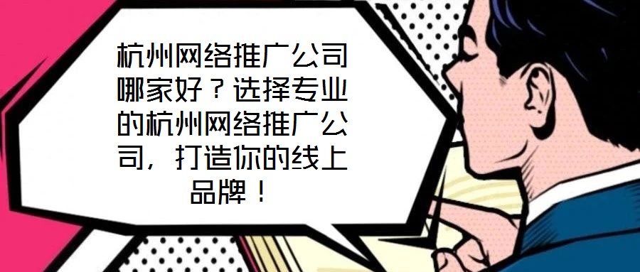 杭州網絡推廣公司哪家好？選擇專業的杭州網絡推廣公司，打造你的線上品牌！