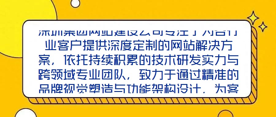 深圳集團網(wǎng)站建設公司專注于為各行業(yè)客戶提供深度定制的網(wǎng)站解決方案，依托持續(xù)積累的技術研發(fā)實力與跨領域專業(yè)團隊，致力于通過精準的品牌視覺塑造與功能架構設計，為客戶