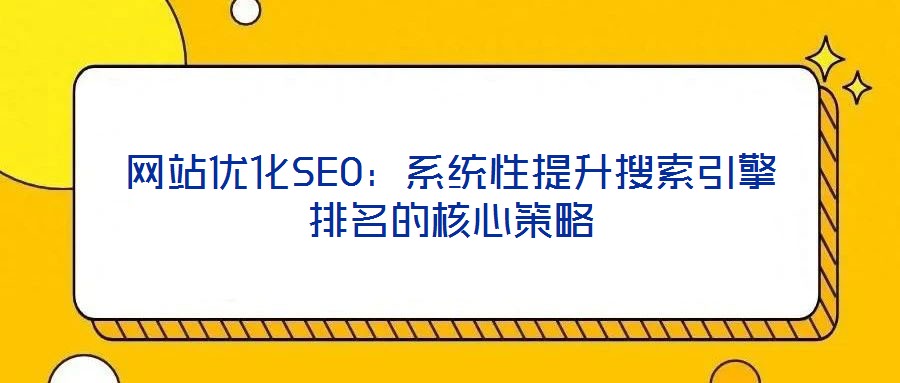 網(wǎng)站優(yōu)化SEO：系統(tǒng)性提升搜索引擎排名的核心策略