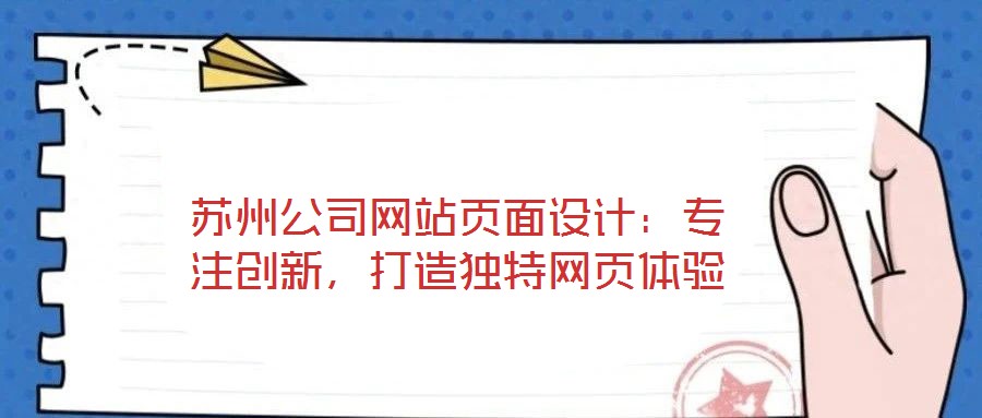 蘇州公司網(wǎng)站頁面設(shè)計：專注創(chuàng)新，打造獨特網(wǎng)頁體驗