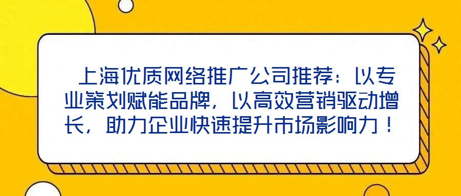  上海優(yōu)質(zhì)網(wǎng)絡(luò)推廣公司推薦：以專(zhuān)業(yè)策劃賦能品牌，以高效營(yíng)銷(xiāo)驅(qū)動(dòng)增長(zhǎng)，助力企業(yè)快速提升市場(chǎng)影響力！