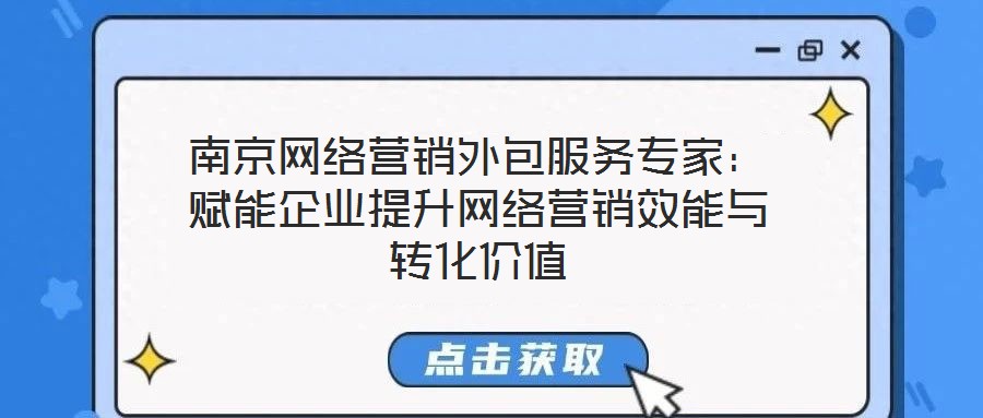 南京網絡營銷外包服務專家：賦能企業提升網絡營銷效能與轉化價值