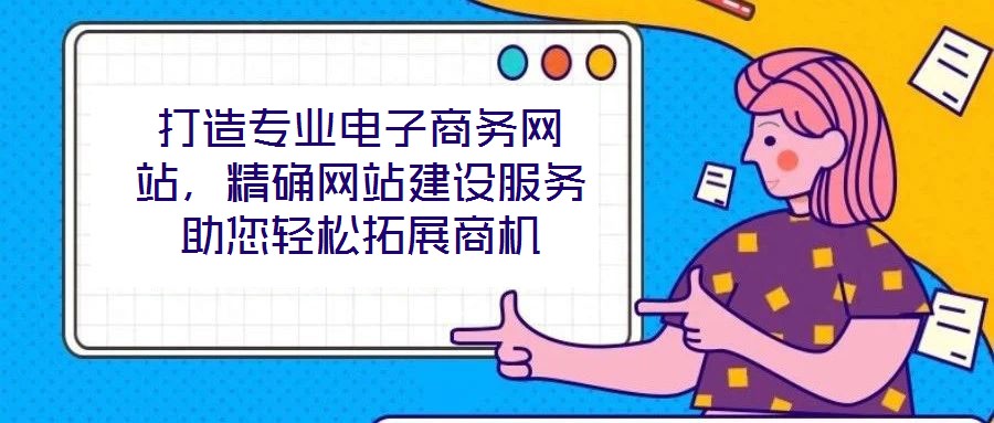 打造專業電子商務網站，精確網站建設服務助您輕松拓展商機